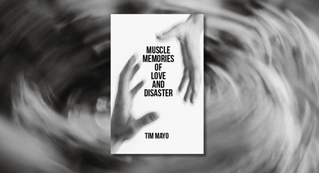 Book Review: Muscle Memories of Love and Disaster by Tim&nbsp;Mayo